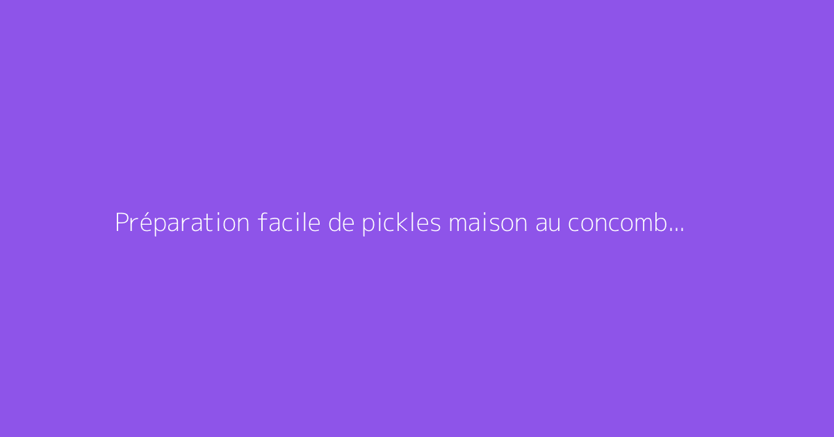 Préparation facile de pickles maison au concombre aigre-doux