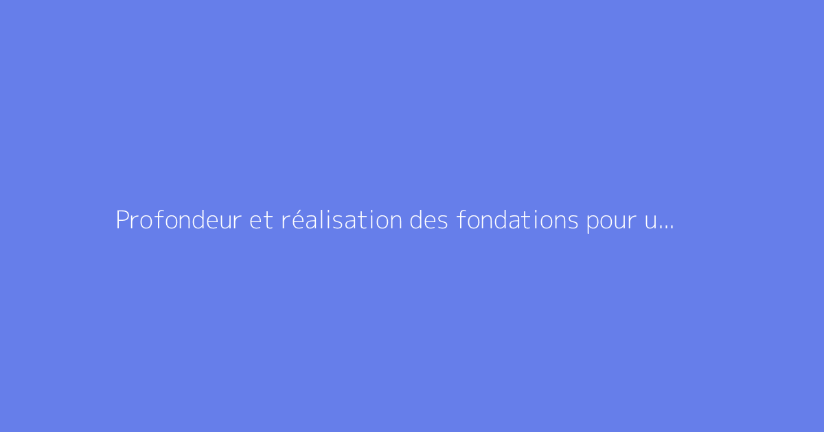 Profondeur et réalisation des fondations pour un mur de clôture