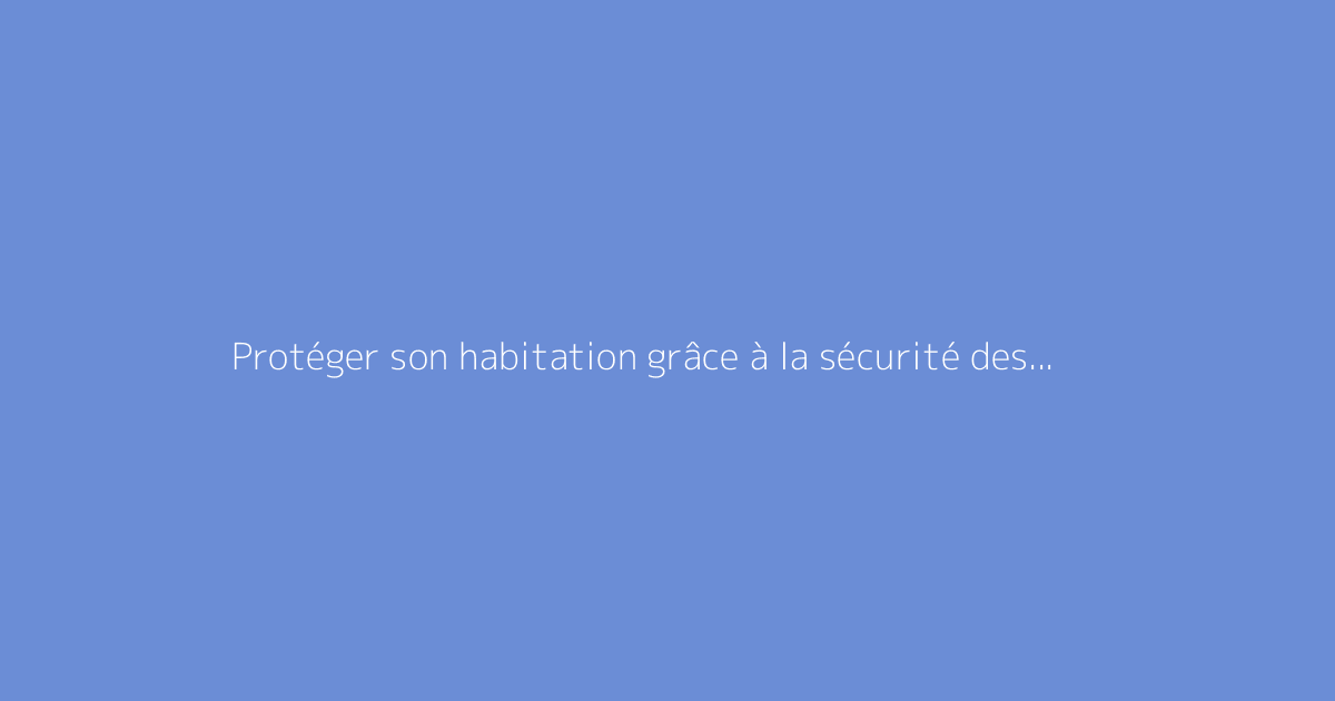 Protéger son habitation grâce à la sécurité des volets roulants