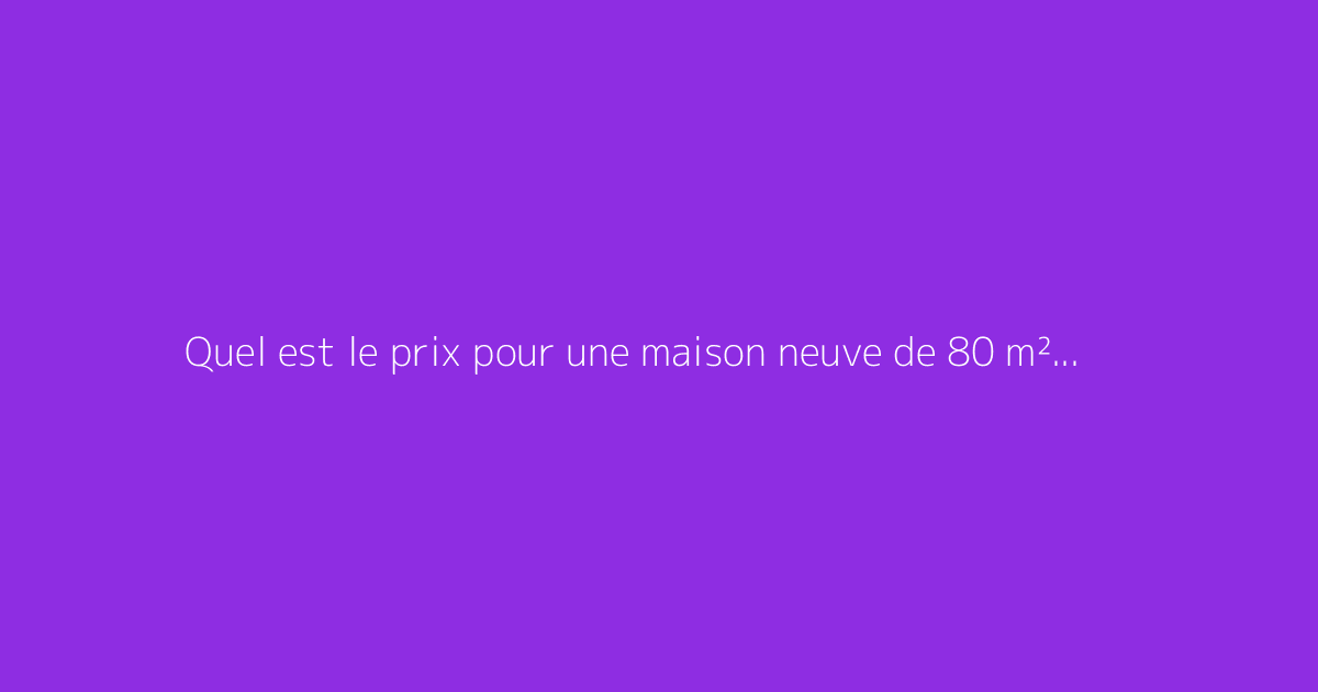 Quel est le prix pour une maison neuve de 80 m² clé en main ?