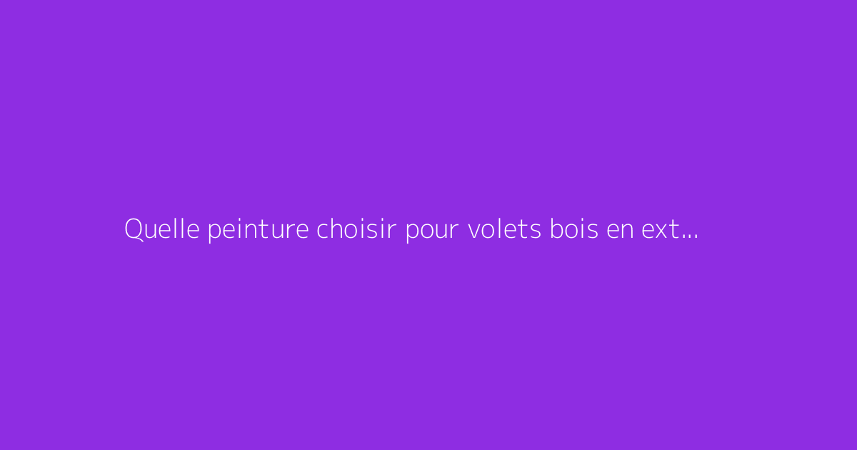 Quelle peinture choisir pour volets bois en extérieur ?