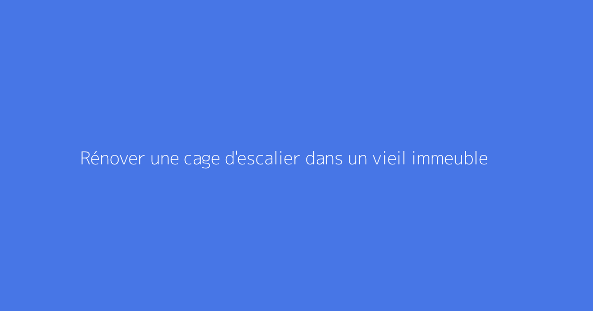 Rénover une cage d'escalier dans un vieil immeuble