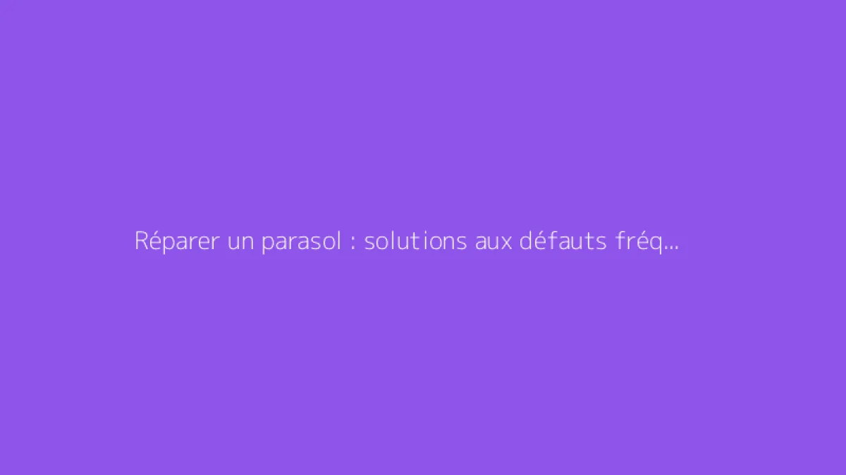 Réparer un parasol : solutions aux défauts fréquents