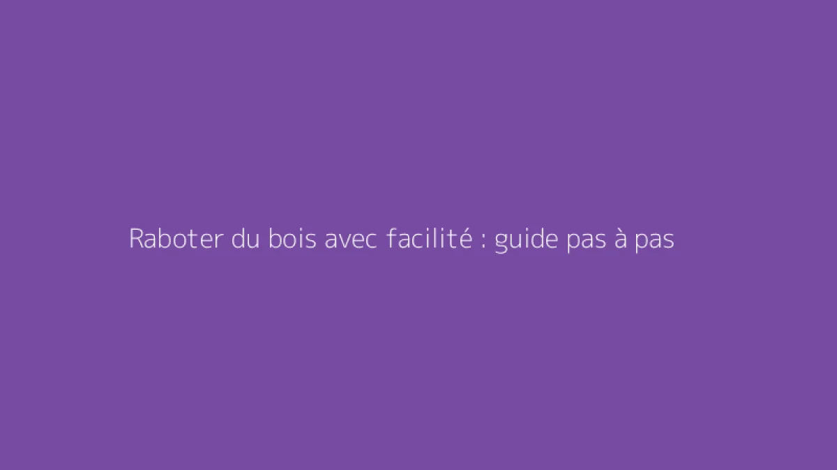 Raboter du bois avec facilité : guide pas à pas