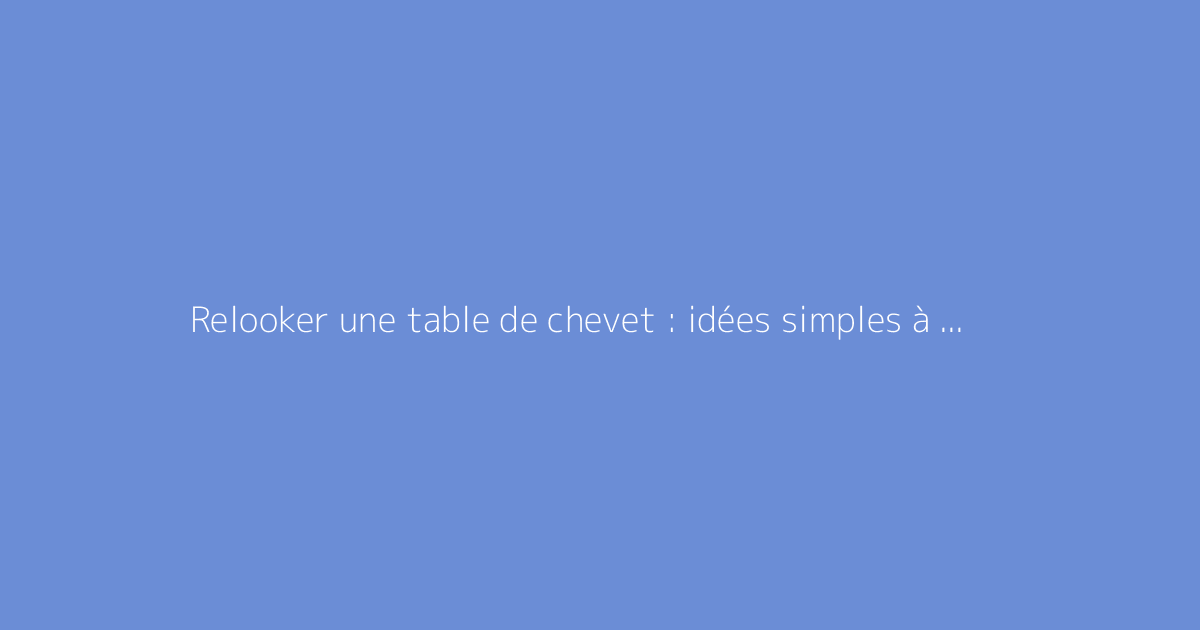 Relooker une table de chevet : idées simples à réaliser