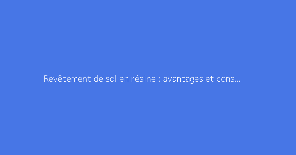 Revêtement de sol en résine : avantages et conseils de pose