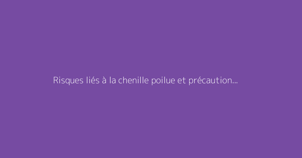 Risques liés à la chenille poilue et précautions recommandées