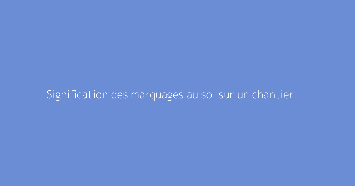 Signification des marquages au sol sur un chantier