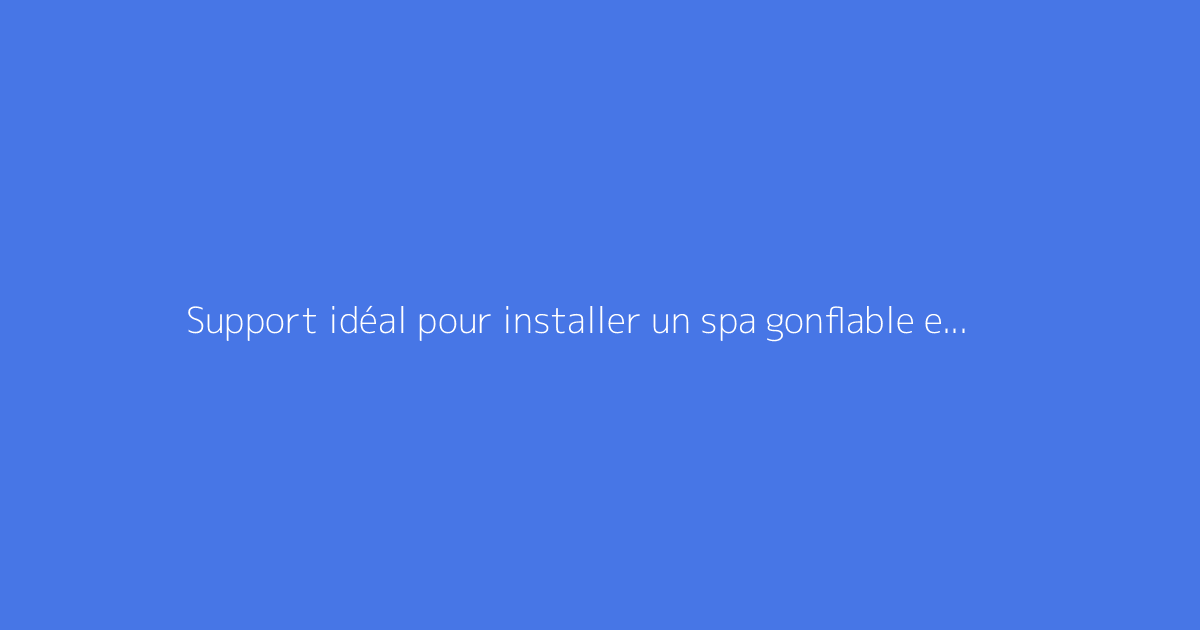 Support idéal pour installer un spa gonflable en toute sécurité