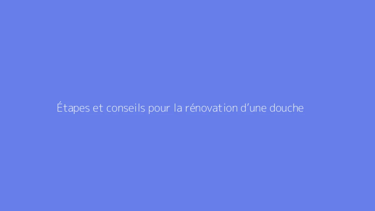 Étapes et conseils pour la rénovation d’une douche