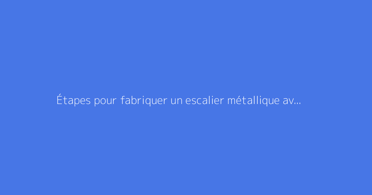 Étapes pour fabriquer un escalier métallique avec plans