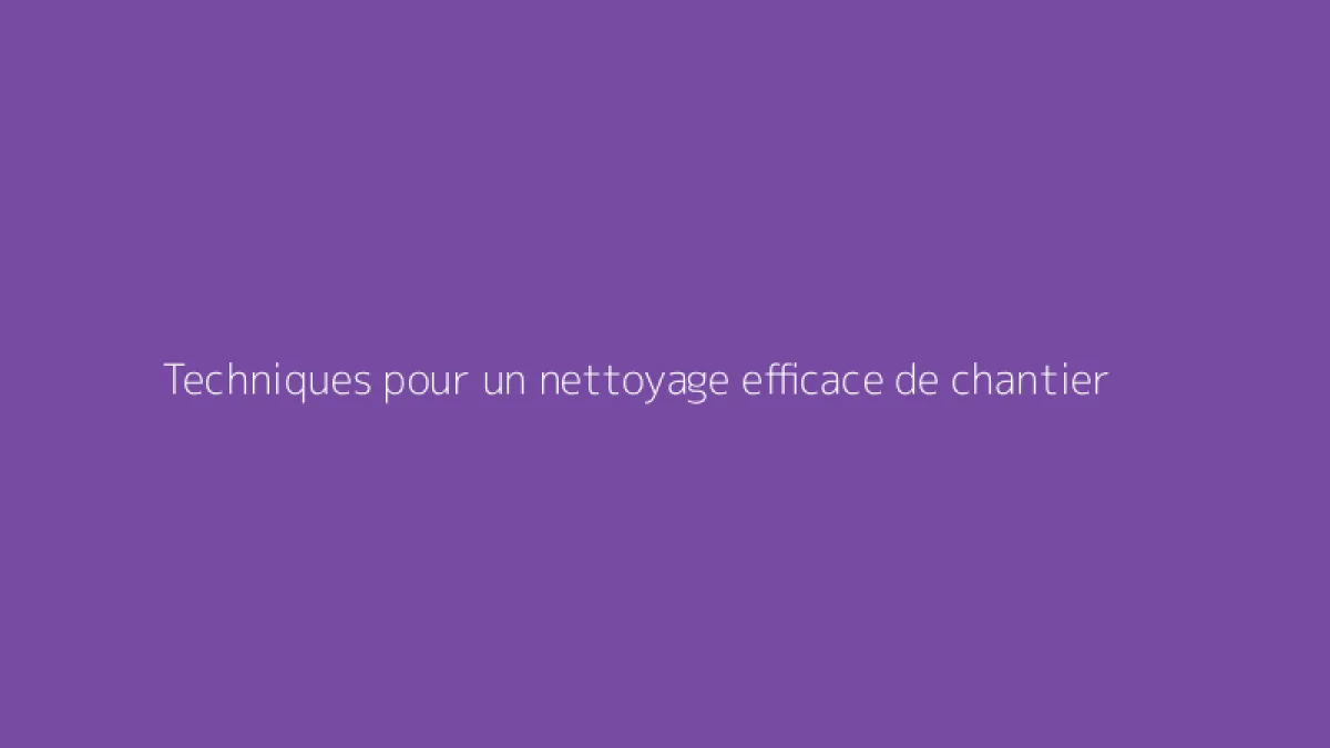 Techniques pour un nettoyage efficace de chantier
