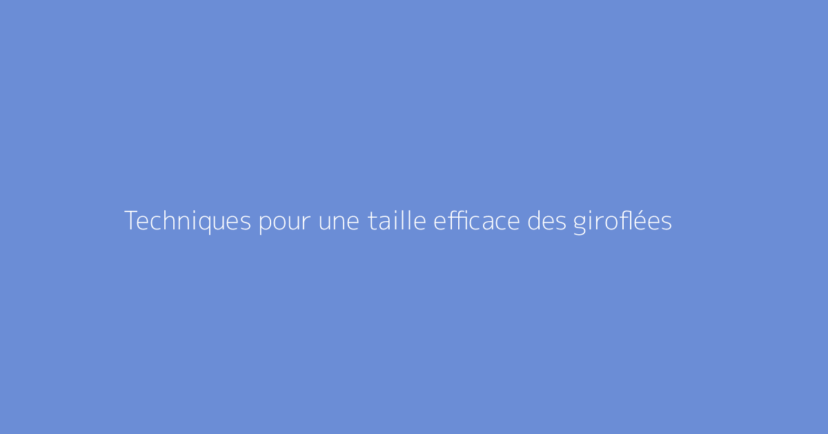 Techniques pour une taille efficace des giroflées