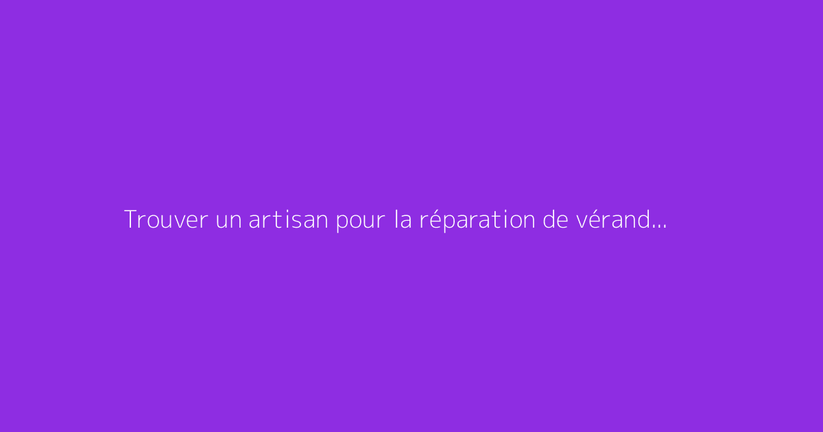 Trouver un artisan pour la réparation de véranda à proximité