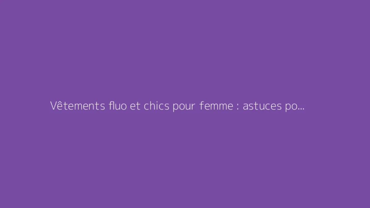 Vêtements fluo et chics pour femme : astuces pour un look réussi