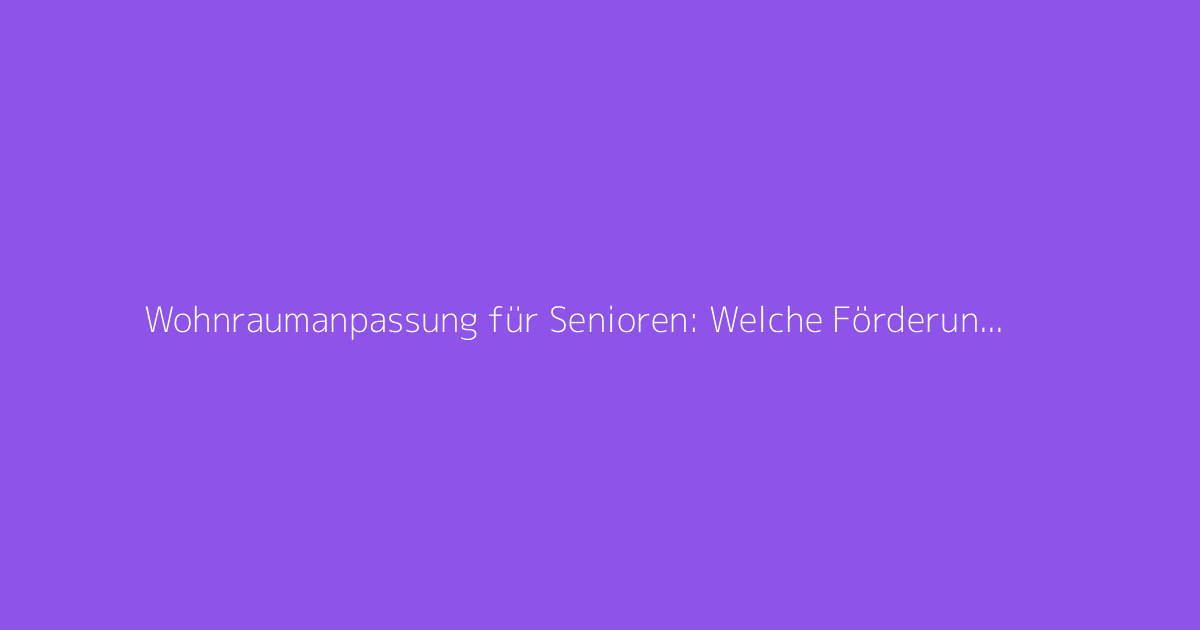 Wohnraumanpassung für Senioren: Welche Förderungen finanzieren Ihre Arbeiten?